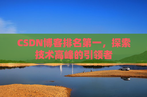 CSDN博客排名第一，探索技术高峰的引领者